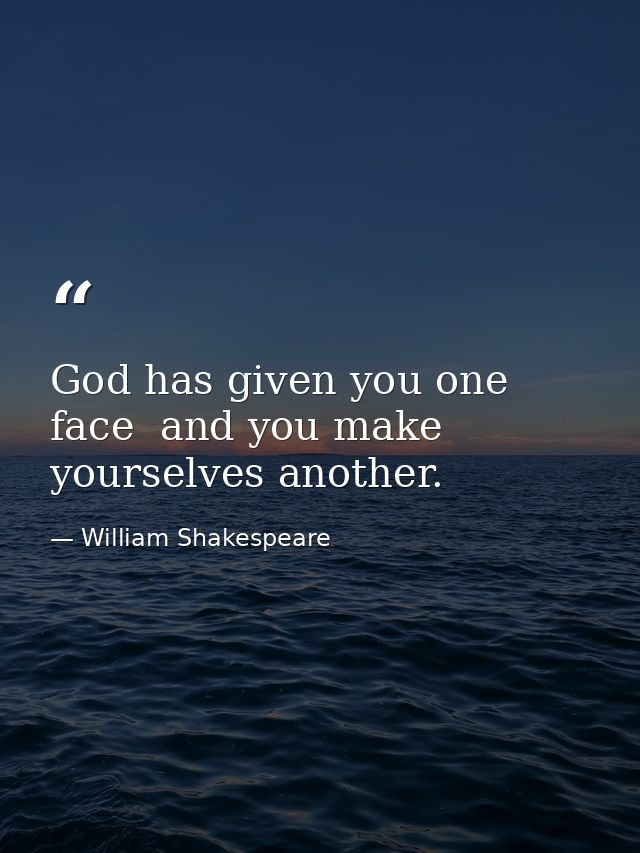 God has given you one face  and you make yourselves another. — William Shakespeare