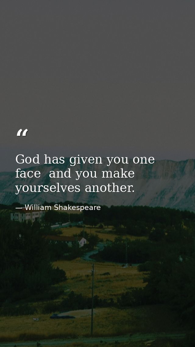 God has given you one face  and you make yourselves another. — William Shakespeare