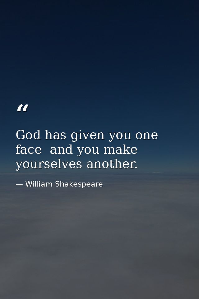 God has given you one face  and you make yourselves another. — William Shakespeare