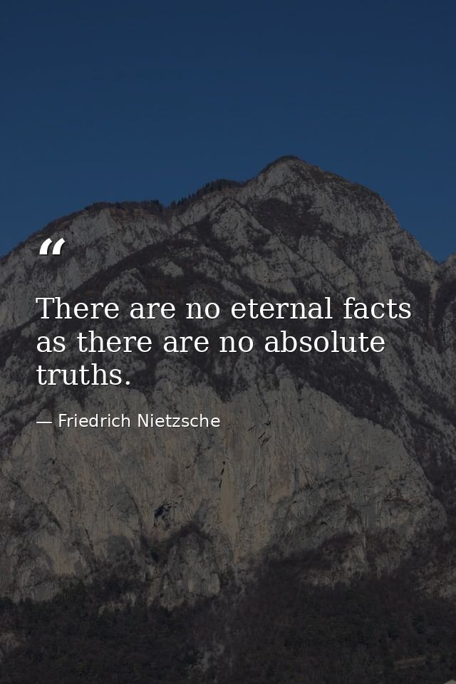 There are no eternal facts  as there are no absolute truths. — Friedrich Nietzsche