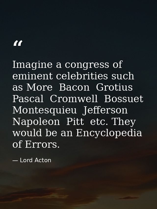 Imagine a congress of eminent celebrities such as More  Bacon  Grotius  Pascal  Cromwell  Bossuet  Montesquieu  Jefferso — Lord Acton
