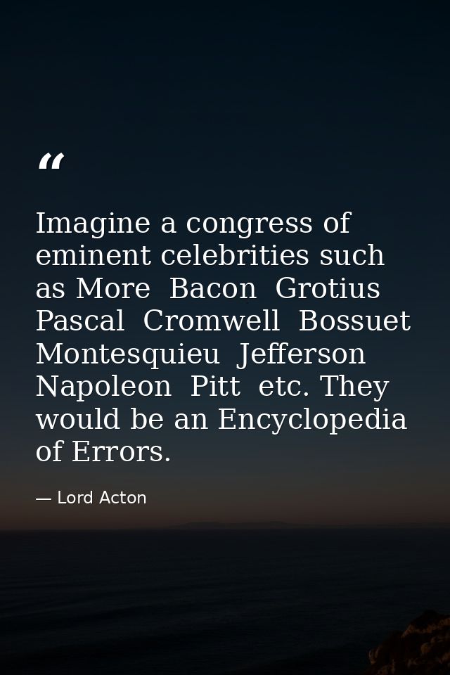 Imagine a congress of eminent celebrities such as More  Bacon  Grotius  Pascal  Cromwell  Bossuet  Montesquieu  Jefferso — Lord Acton