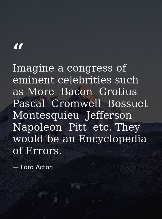 Imagine a congress of eminent celebrities such as More  Bacon  Grotius  Pascal  Cromwell  Bossuet  Montesquieu  Jefferso — Lord Acton