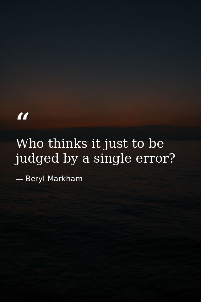 Who thinks it just to be judged by a single error? — Beryl Markham