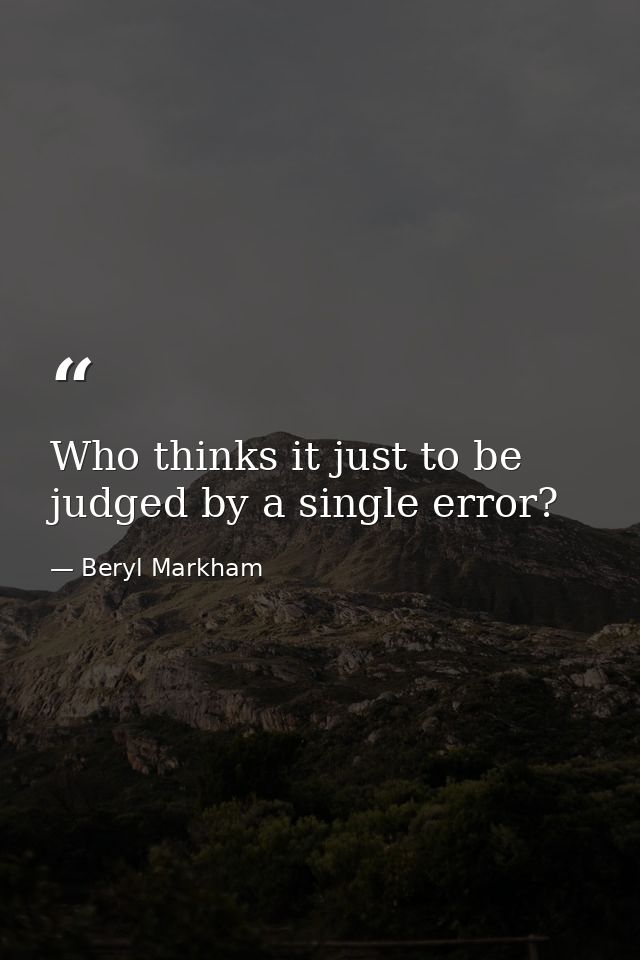 Who thinks it just to be judged by a single error? — Beryl Markham