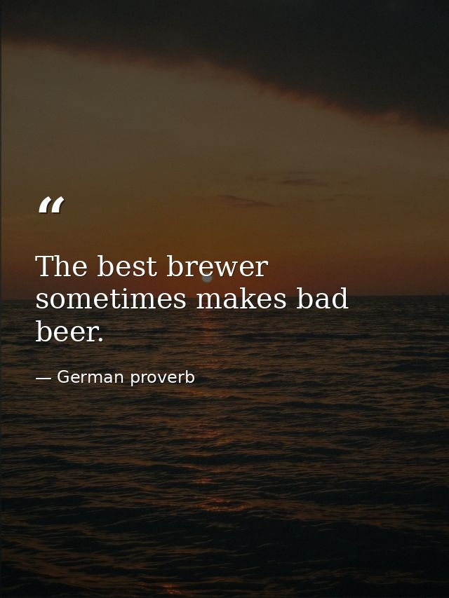 The best brewer sometimes makes bad beer. — German proverb