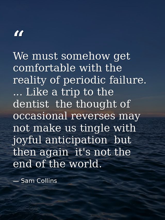 We must somehow get comfortable with the reality of periodic failure. ... Like a trip to the dentist  the thought of occ — Sam Collins