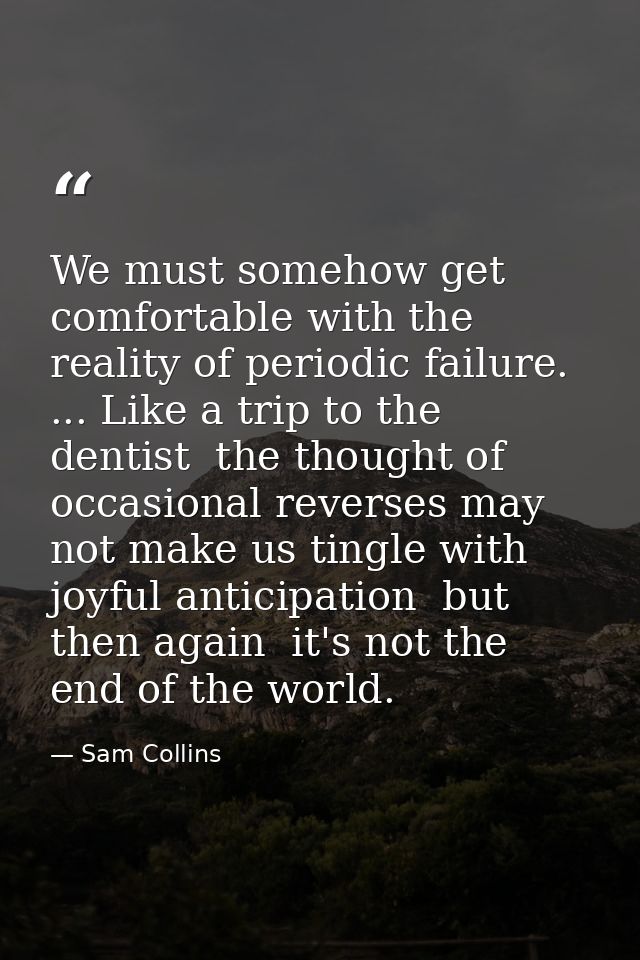 We must somehow get comfortable with the reality of periodic failure. ... Like a trip to the dentist  the thought of occ — Sam Collins