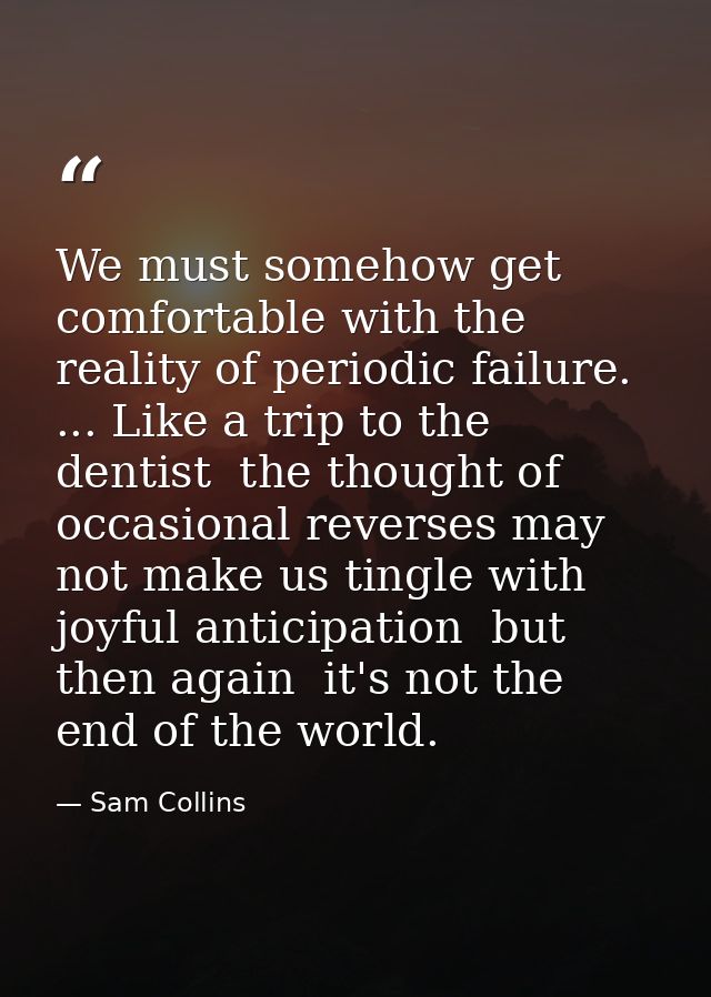 We must somehow get comfortable with the reality of periodic failure. ... Like a trip to the dentist  the thought of occ — Sam Collins