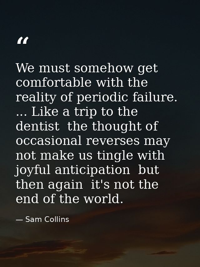 We must somehow get comfortable with the reality of periodic failure. ... Like a trip to the dentist  the thought of occ — Sam Collins