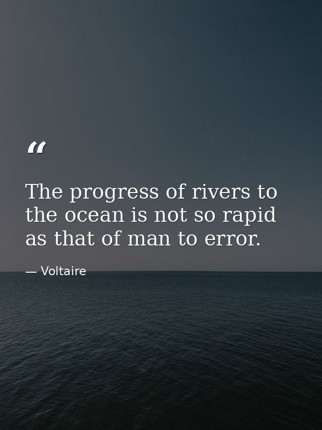 The progress of rivers to the ocean is not so rapid as that of man to error. — Voltaire