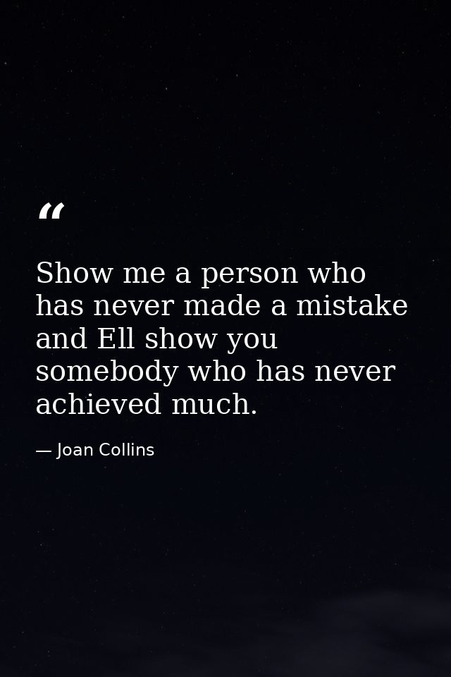 Show me a person who has never made a mistake and Ell show you somebody who has never achieved much. — Joan Collins