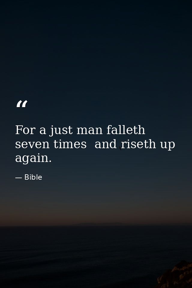 For a just man falleth seven times  and riseth up again. — Bible