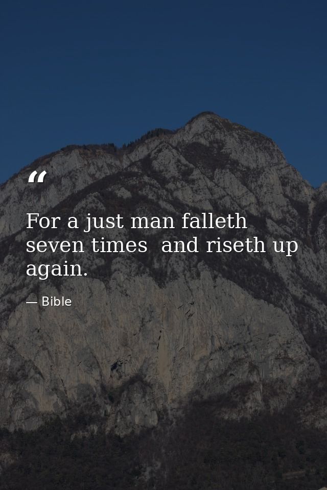 For a just man falleth seven times  and riseth up again. — Bible