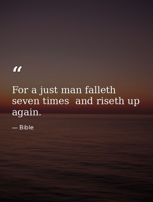 For a just man falleth seven times  and riseth up again. — Bible