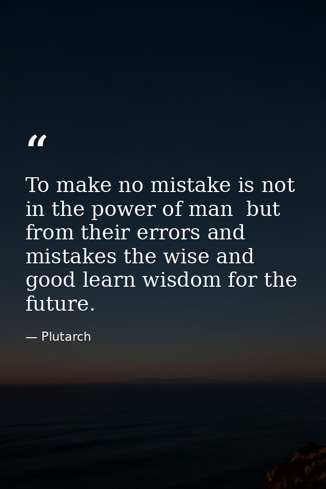 To make no mistake is not in the power of man  but from their errors and mistakes the wise and good learn wisdom for the — Plutarch