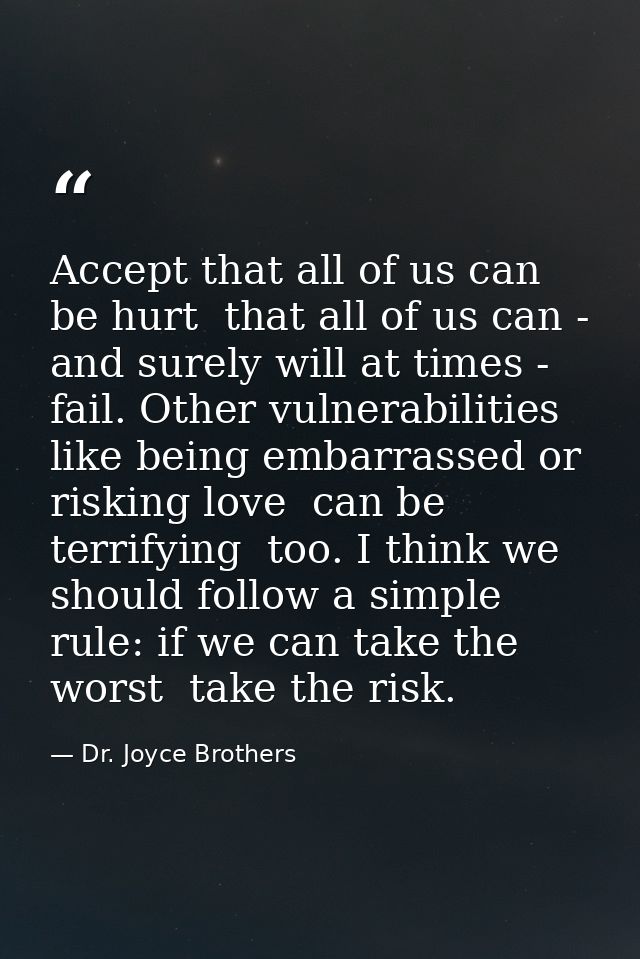 Accept that all of us can be hurt  that all of us can - and surely will at times - fail. Other vulnerabilities  like bei — Dr. Joyce Brothers
