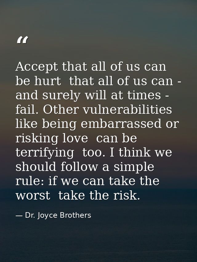 Accept that all of us can be hurt  that all of us can - and surely will at times - fail. Other vulnerabilities  like bei — Dr. Joyce Brothers