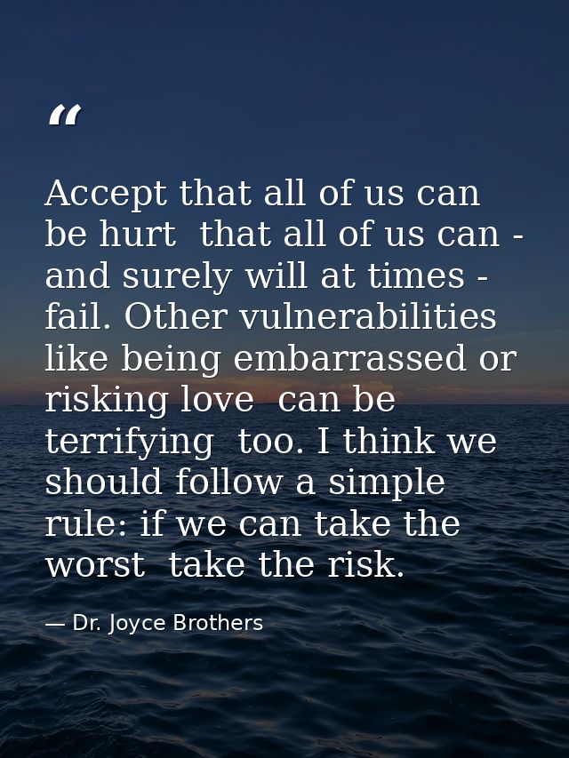 Accept that all of us can be hurt  that all of us can - and surely will at times - fail. Other vulnerabilities  like bei — Dr. Joyce Brothers