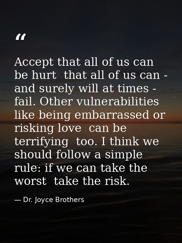 Accept that all of us can be hurt  that all of us can - and surely will at times - fail. Other vulnerabilities  like bei — Dr. Joyce Brothers