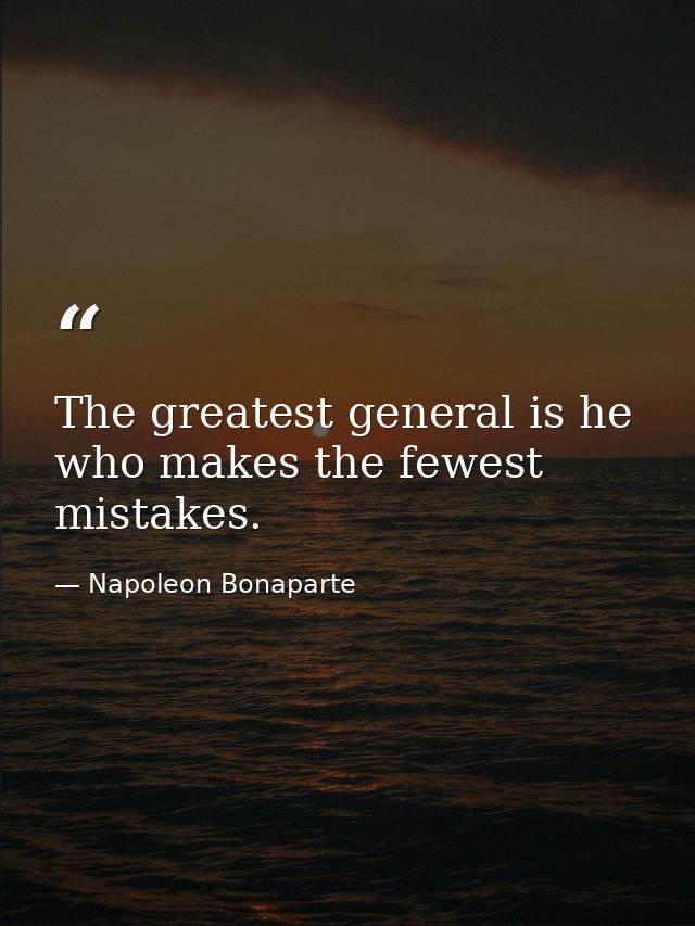 The greatest general is he who makes the fewest mistakes. — Napoleon Bonaparte