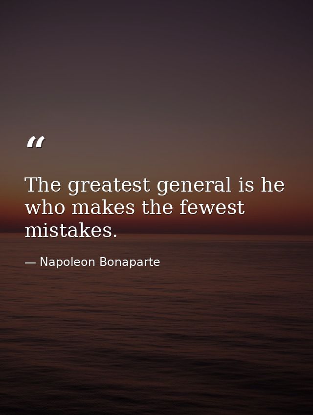 The greatest general is he who makes the fewest mistakes. — Napoleon Bonaparte