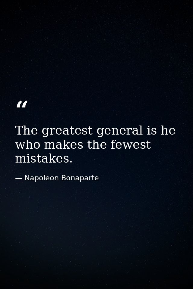 The greatest general is he who makes the fewest mistakes. — Napoleon Bonaparte