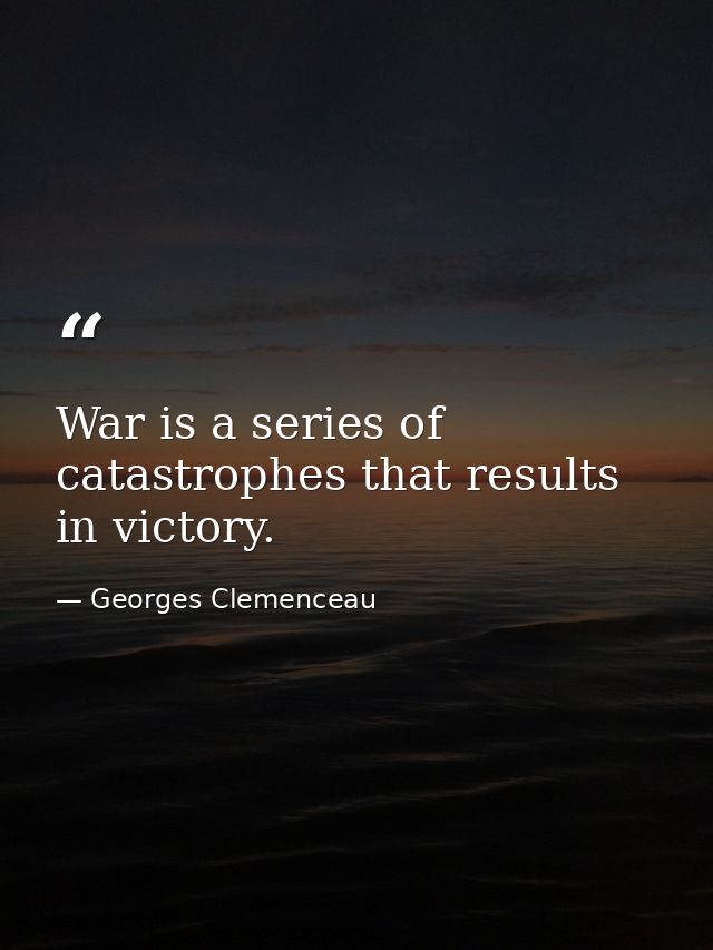 War is a series of catastrophes that results in victory. — Georges Clemenceau
