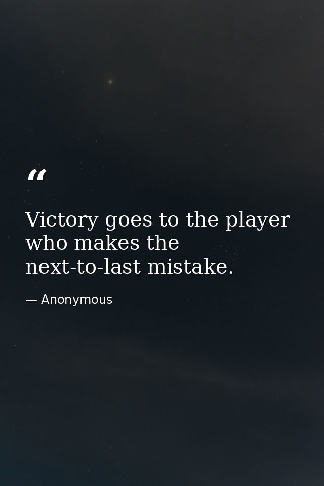 Victory goes to the player who makes the next-to-last mistake. — Anonymous