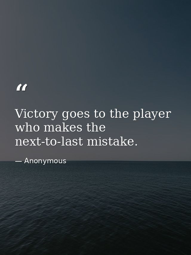 Victory goes to the player who makes the next-to-last mistake. — Anonymous