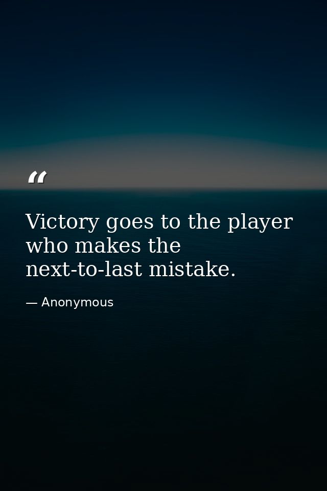 Victory goes to the player who makes the next-to-last mistake. — Anonymous