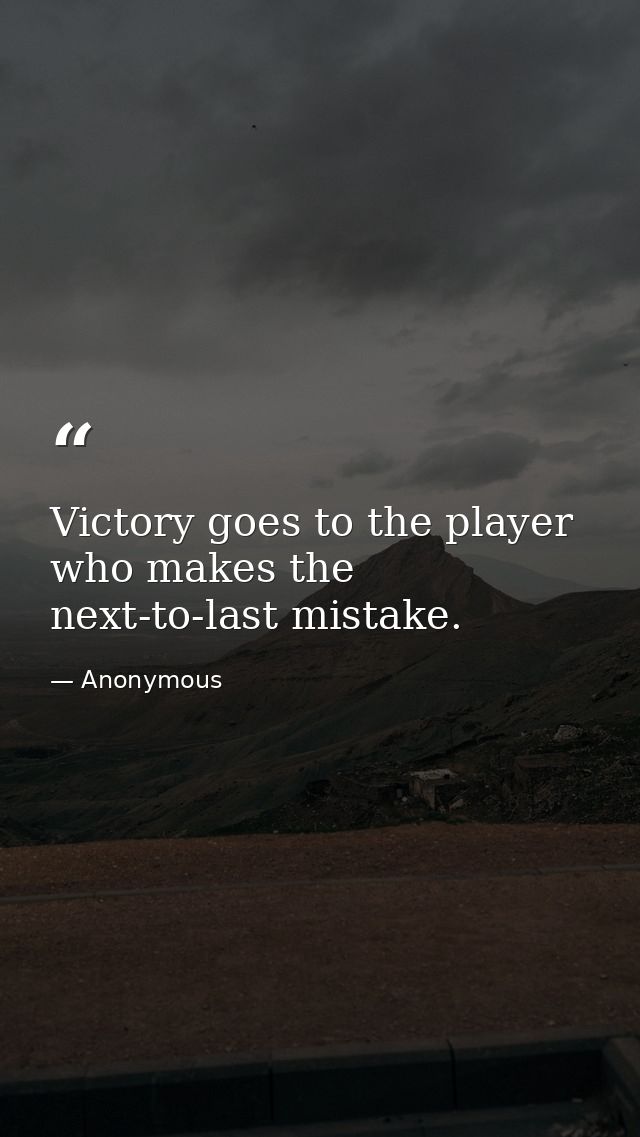 Victory goes to the player who makes the next-to-last mistake. — Anonymous