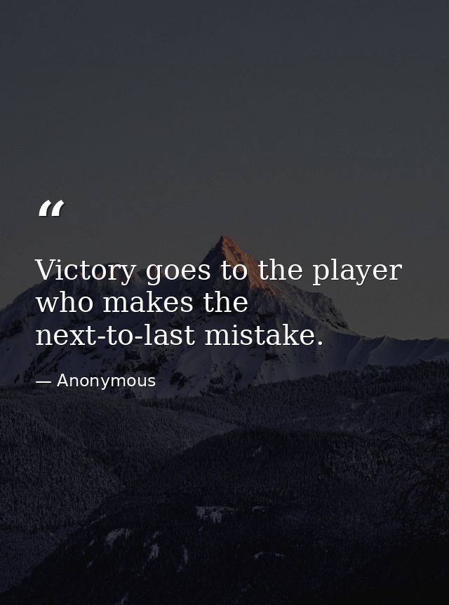 Victory goes to the player who makes the next-to-last mistake. — Anonymous