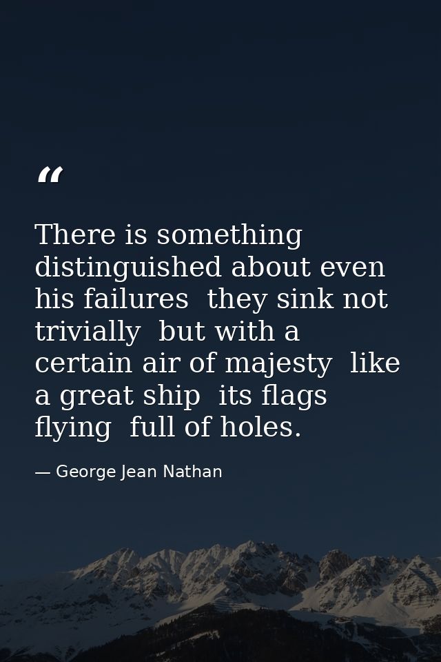 There is something distinguished about even his failures  they sink not trivially  but with a certain air of majesty  li — George Jean Nathan