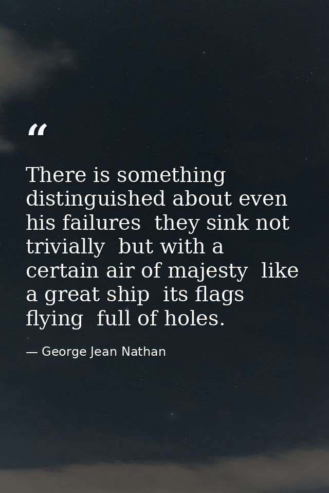 There is something distinguished about even his failures  they sink not trivially  but with a certain air of majesty  li — George Jean Nathan