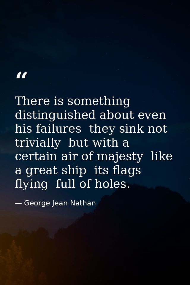 There is something distinguished about even his failures  they sink not trivially  but with a certain air of majesty  li — George Jean Nathan