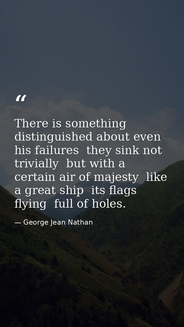 There is something distinguished about even his failures  they sink not trivially  but with a certain air of majesty  li — George Jean Nathan