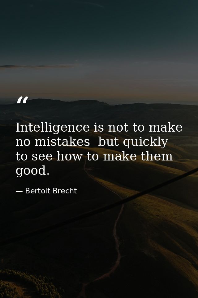 Intelligence is not to make no mistakes  but quickly to see how to make them good. — Bertolt Brecht