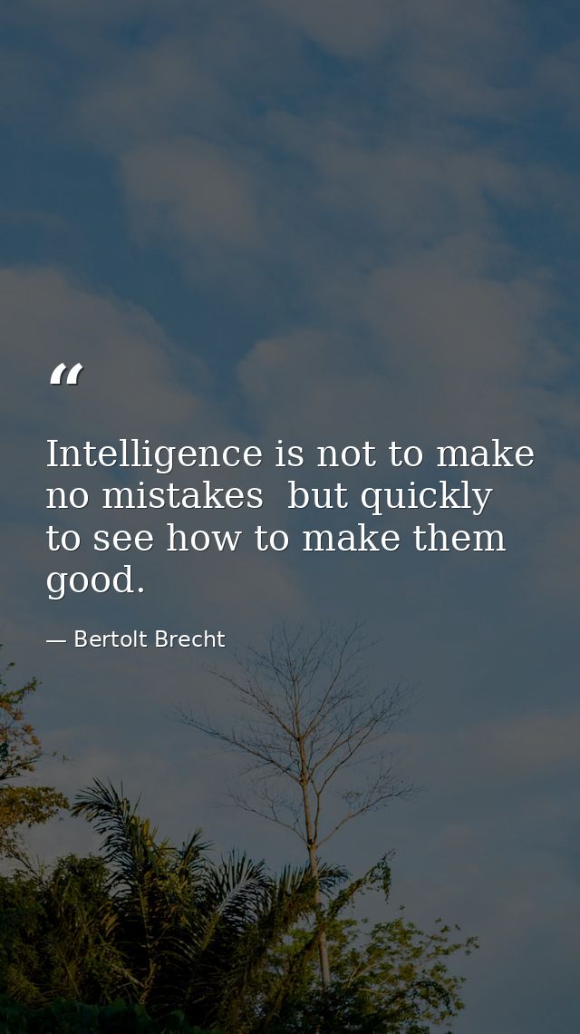 Intelligence is not to make no mistakes  but quickly to see how to make them good. — Bertolt Brecht