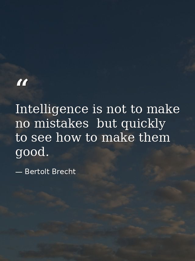 Intelligence is not to make no mistakes  but quickly to see how to make them good. — Bertolt Brecht