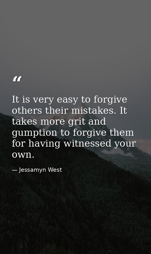 It is very easy to forgive others their mistakes. It takes more grit and gumption to forgive them for having witnessed y — Jessamyn West