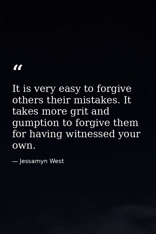 It is very easy to forgive others their mistakes. It takes more grit and gumption to forgive them for having witnessed y — Jessamyn West