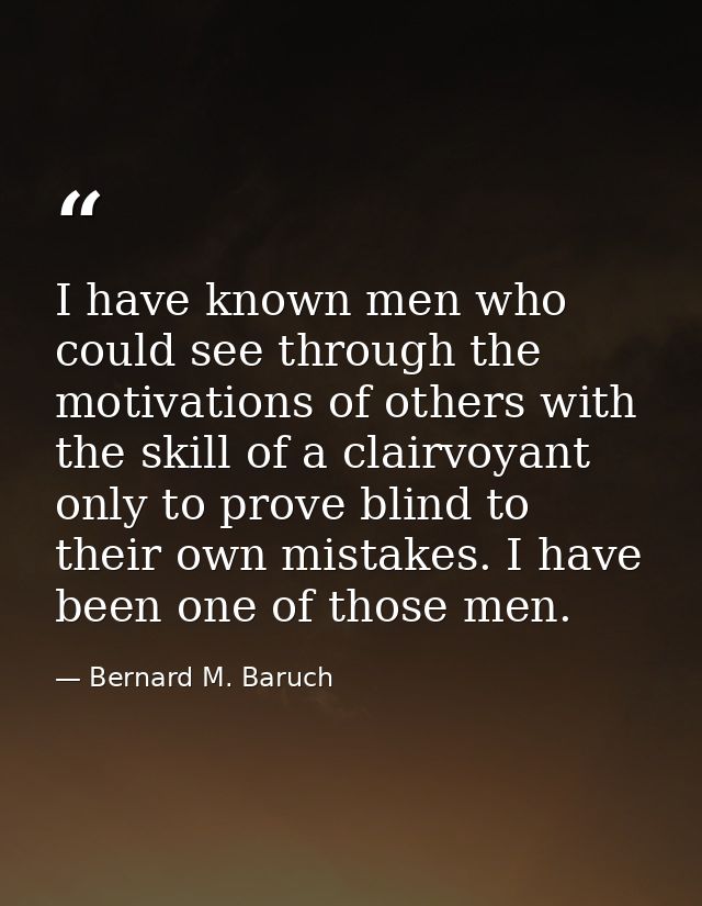 I have known men who could see through the motivations of others with the skill of a clairvoyant  only to prove blind to — Bernard M. Baruch