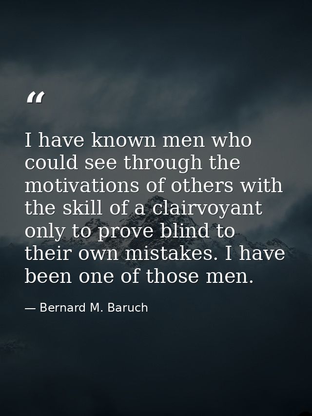 I have known men who could see through the motivations of others with the skill of a clairvoyant  only to prove blind to — Bernard M. Baruch