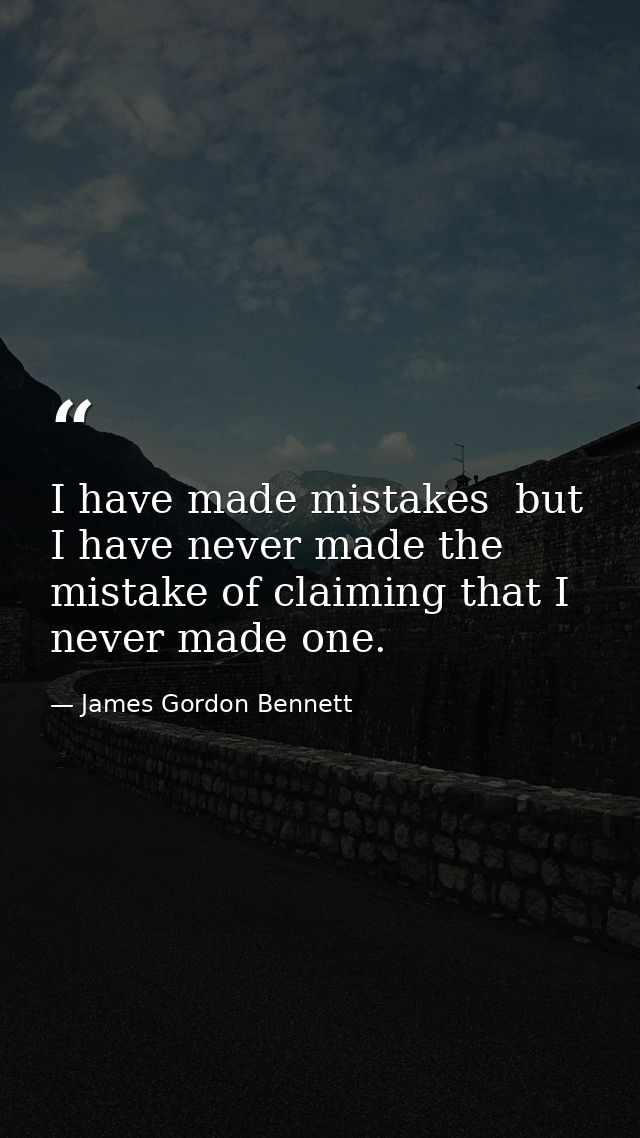 I have made mistakes  but I have never made the mistake of claiming that I never made one. — James Gordon Bennett