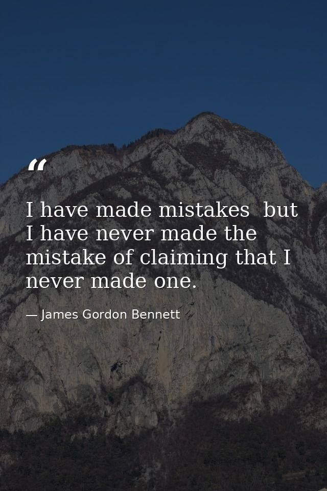I have made mistakes  but I have never made the mistake of claiming that I never made one. — James Gordon Bennett