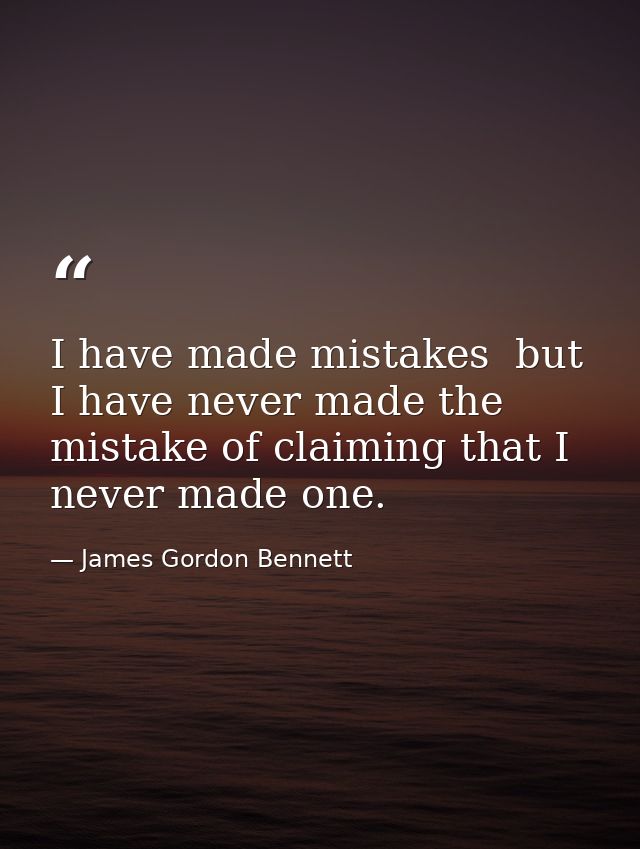 I have made mistakes  but I have never made the mistake of claiming that I never made one. — James Gordon Bennett