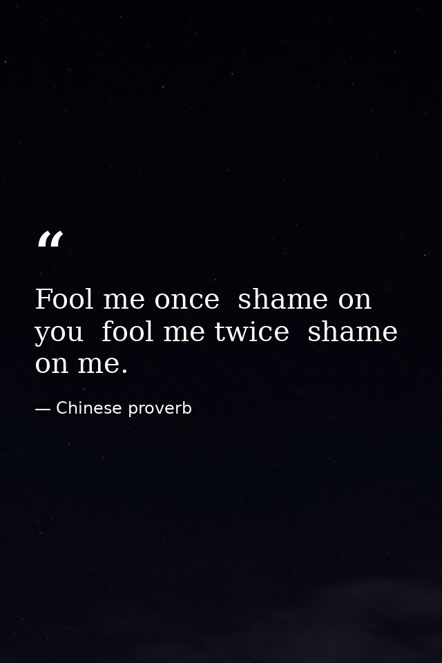 Fool me once  shame on you  fool me twice  shame on me. — Chinese proverb