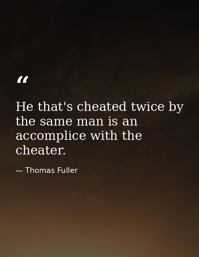 He that's cheated twice by the same man is an accomplice with the cheater. — Thomas Fuller
