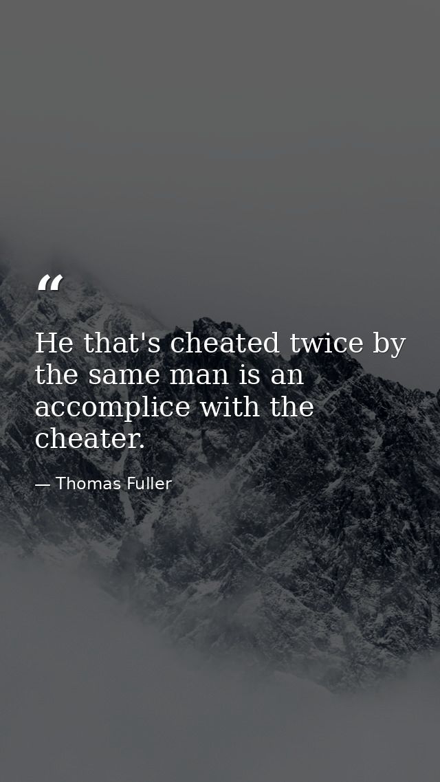He that's cheated twice by the same man is an accomplice with the cheater. — Thomas Fuller